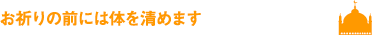 お祈りの前には体を清めます